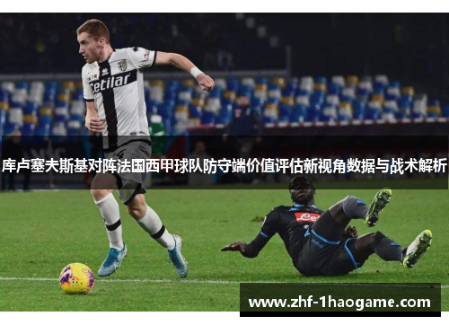 库卢塞夫斯基对阵法国西甲球队防守端价值评估新视角数据与战术解析 库卢塞夫斯基对阵法国西甲球队防守端价值评估新视角数据与战术解析