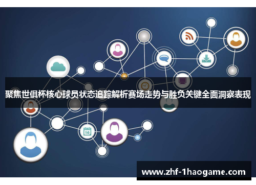 聚焦世俱杯核心球员状态追踪解析赛场走势与胜负关键全面洞察表现 聚焦世俱杯核心球员状态追踪解析赛场走势与胜负关键全面洞察表现