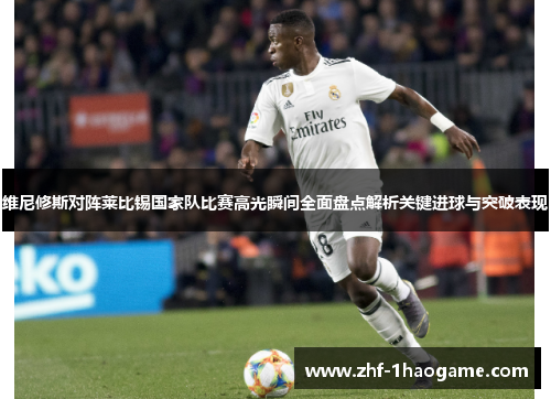 维尼修斯对阵莱比锡国家队比赛高光瞬间全面盘点解析关键进球与突破表现 维尼修斯对阵莱比锡国家队比赛高光瞬间全面盘点解析关键进球与突破表现