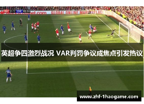 英超争四激烈战况 VAR判罚争议成焦点引发热议 英超争四激烈战况 VAR判罚争议成焦点引发热议