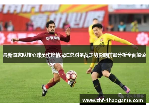最新国家队核心球员伤停情况汇总对备战走势影响前瞻分析全面解读 最新国家队核心球员伤停情况汇总对备战走势影响前瞻分析全面解读