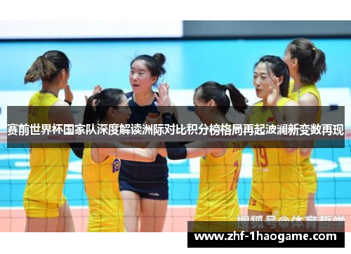 赛前世界杯国家队深度解读洲际对比积分榜格局再起波澜新变数再现 赛前世界杯国家队深度解读洲际对比积分榜格局再起波澜新变数再现