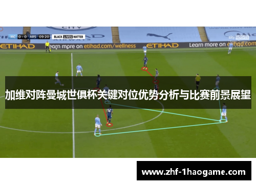 加维对阵曼城世俱杯关键对位优势分析与比赛前景展望