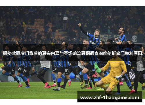 揭秘欧冠冷门背后的真实内幕与赛场暗流真相调查深度剖析豪门失利原因