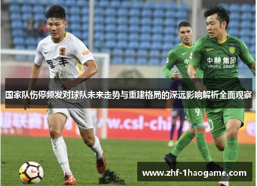 国家队伤停频发对球队未来走势与重建格局的深远影响解析全面观察