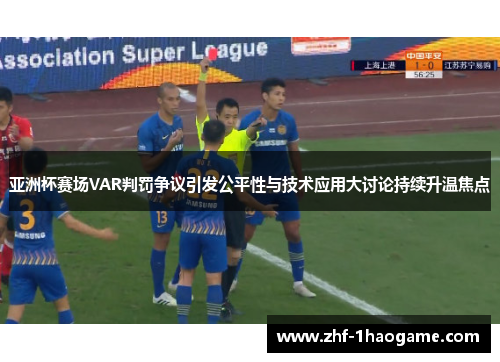 亚洲杯赛场VAR判罚争议引发公平性与技术应用大讨论持续升温焦点 亚洲杯赛场VAR判罚争议引发公平性与技术应用大讨论持续升温焦点
