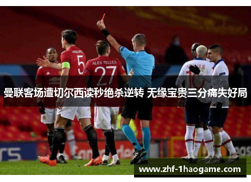 曼联客场遭切尔西读秒绝杀逆转 无缘宝贵三分痛失好局 曼联客场遭切尔西读秒绝杀逆转 无缘宝贵三分痛失好局