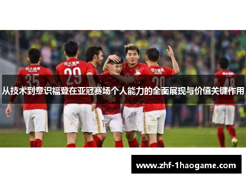 从技术到意识福登在亚冠赛场个人能力的全面展现与价值关键作用 从技术到意识福登在亚冠赛场个人能力的全面展现与价值关键作用