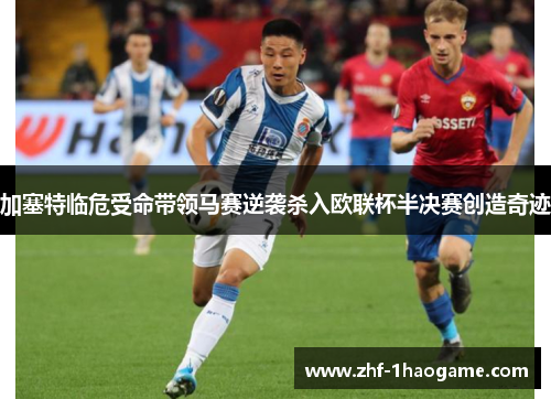 加塞特临危受命带领马赛逆袭杀入欧联杯半决赛创造奇迹 加塞特临危受命带领马赛逆袭杀入欧联杯半决赛创造奇迹
