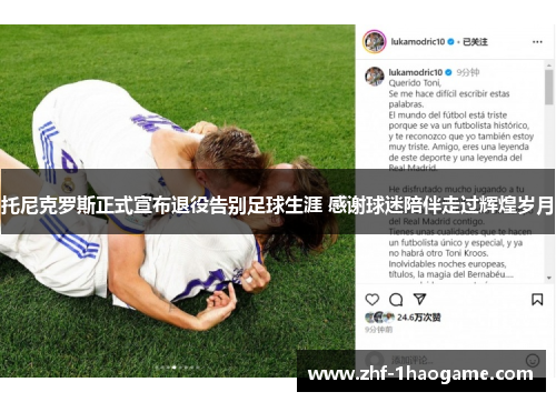 托尼克罗斯正式宣布退役告别足球生涯 感谢球迷陪伴走过辉煌岁月 托尼克罗斯正式宣布退役告别足球生涯 感谢球迷陪伴走过辉煌岁月