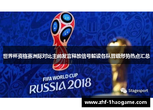 世界杯资格赛洲际对比主帅发言释放信号解读各队晋级形势热点汇总