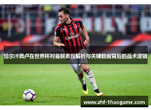 恰尔汗奥卢在世界杯对曼联表现解析与关键数据背后的战术逻辑