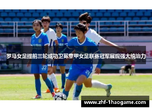 罗马女足提前三轮成功卫冕意甲女足联赛冠军展现强大统治力 罗马女足提前三轮成功卫冕意甲女足联赛冠军展现强大统治力