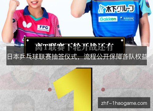 日本乒乓球联赛抽签仪式,流程公开保障各队权益 日本乒乓球联赛抽签仪式,流程公开保障各队权益